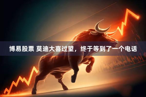 博易股票 莫迪大喜过望，终于等到了一个电话