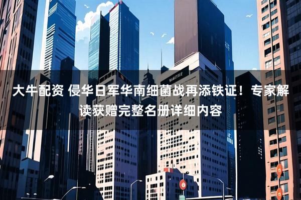 大牛配资 侵华日军华南细菌战再添铁证！专家解读获赠完整名册详细内容