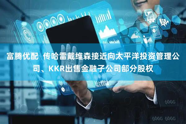 富腾优配  传哈雷戴维森接近向太平洋投资管理公司、KKR出售金融子公司部分股权