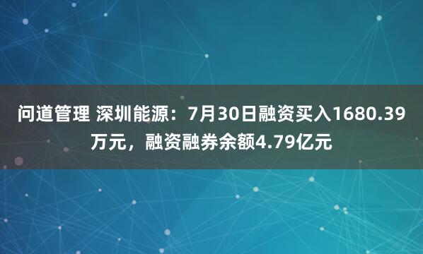 问道管理 深圳能源：7月30日融资买入1680.39万元，融资融券余额4.79亿元