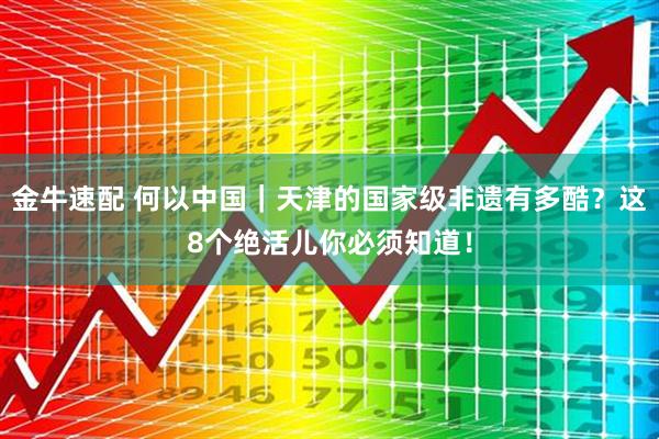 金牛速配 何以中国｜天津的国家级非遗有多酷？这8个绝活儿你必须知道！