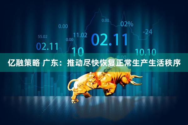 亿融策略 广东：推动尽快恢复正常生产生活秩序