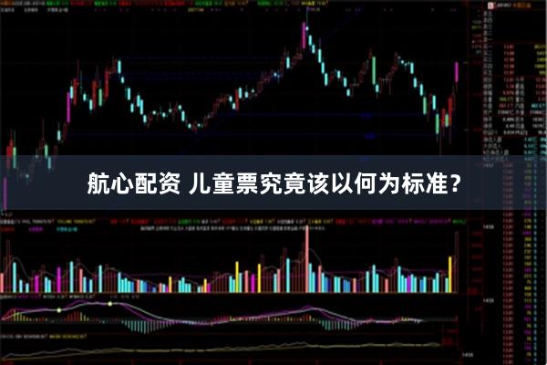 航心配资 儿童票究竟该以何为标准？