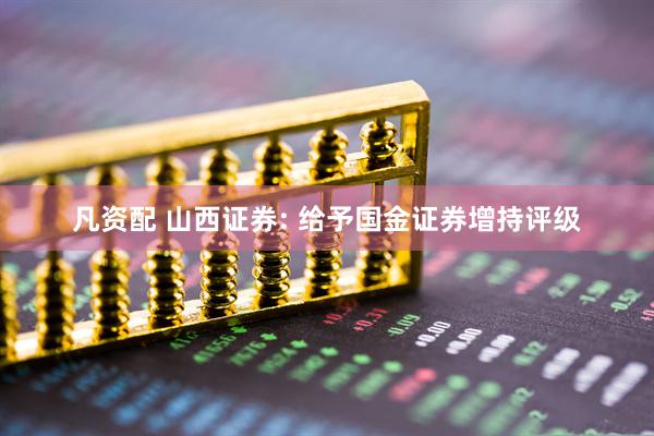 凡资配 山西证券: 给予国金证券增持评级