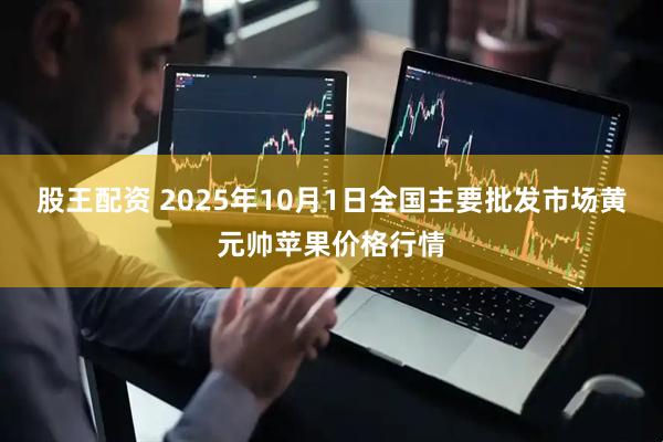 股王配资 2025年10月1日全国主要批发市场黄元帅苹果价格行情