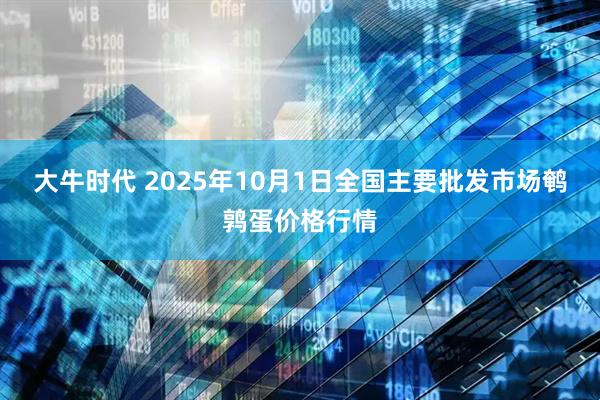 大牛时代 2025年10月1日全国主要批发市场鹌鹑蛋价格行情