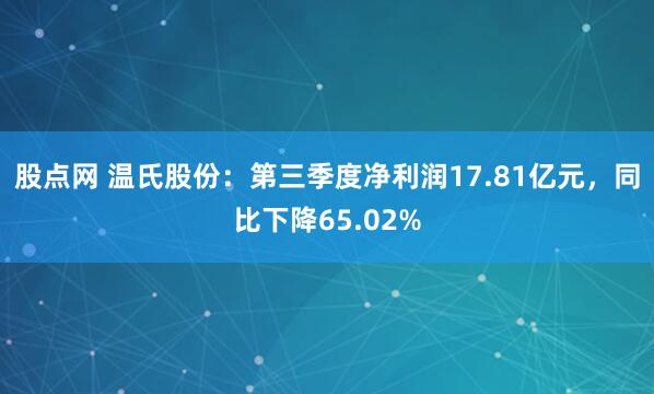 股点网 温氏股份：第三季度净利润17.81亿元，同比下降65.02%