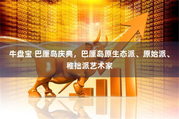 牛盘宝 巴厘岛庆典，巴厘岛原生态派、原始派、稚拙派艺术家