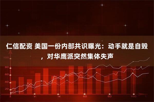 仁信配资 美国一份内部共识曝光：动手就是自毁，对华鹰派突然集体失声