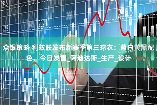 众银策略 利兹联发布新赛季第三球衣：蓝白黄黑配色，今日发售_阿迪达斯_生产_设计