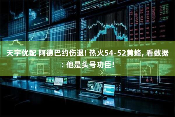 天宇优配 阿德巴约伤退! 热火54-52黄蜂, 看数据: 他是头号功臣!